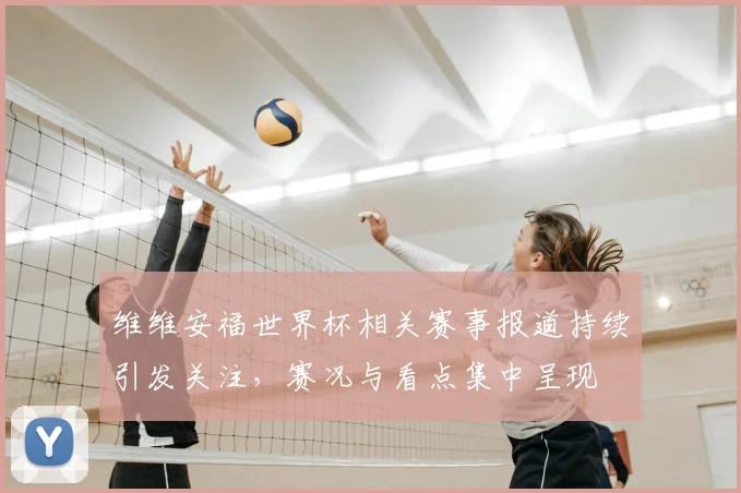 维维安福世界杯相关赛事报道持续引发关注，赛况与看点集中呈现