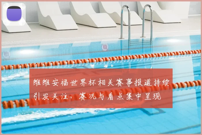 维维安福世界杯相关赛事报道持续引发关注,赛况与看点集中呈现